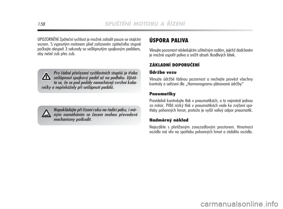 Alfa Romeo MiTo 2010  Návod k použití a údržbě (in Czech) 158SPUŠTĚNÍ MOTORU A ŘÍZENÍ
ÚSPORA PALIVA
Věnujte pozornost následujícím užitečným radám, jejichž dodržením
je možné uspořit palivo a snížit obsah škodlivých látek.
ZÁKLADN�