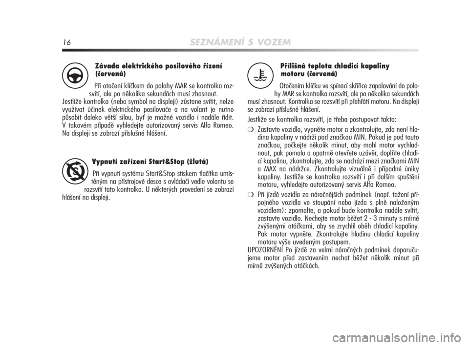 Alfa Romeo MiTo 2010  Návod k použití a údržbě (in Czech) 16SEZNÁMENÍ S VOZEM
Přílišná teplota chladicí kapaliny 
motoru (červená)
Otočením klíčku ve spínací skříňce zapalování do polo-
hy MAR se kontrolka rozsvítí, ale po několika sek