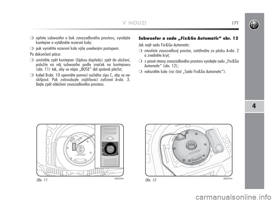 Alfa Romeo MiTo 2010 Návod k použití a údržbě (in Czech) V NOUZI171
4
❍opřete subwoofer o bok zavazadlového prostoru, vyndejte
kontejner a vytáhněte rezervní kolo;
❍pak vyměňte rezervní kolo výše uvedeným postupem.
Po dokončení práce:
❍u Alfa Romeo MiTo 2010 Návod k použití a údržbě (in Czech) V NOUZI171
4
❍opřete subwoofer o bok zavazadlového prostoru, vyndejte
kontejner a vytáhněte rezervní kolo;
❍pak vyměňte rezervní kolo výše uvedeným postupem.
Po dokončení práce:
❍u