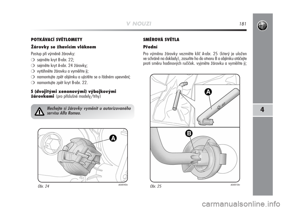 Alfa Romeo MiTo 2010  Návod k použití a údržbě (in Czech) V NOUZI181
4
POTKÁVACÍ SVĚTLOMETY
Žárovky se žhavicím vláknem
Postup při výměně žárovky:
❍sejměte kryt B-obr. 22;
❍sejměte kryt A-obr. 24 žárovky;
❍vytáhněte žárovku a vym�