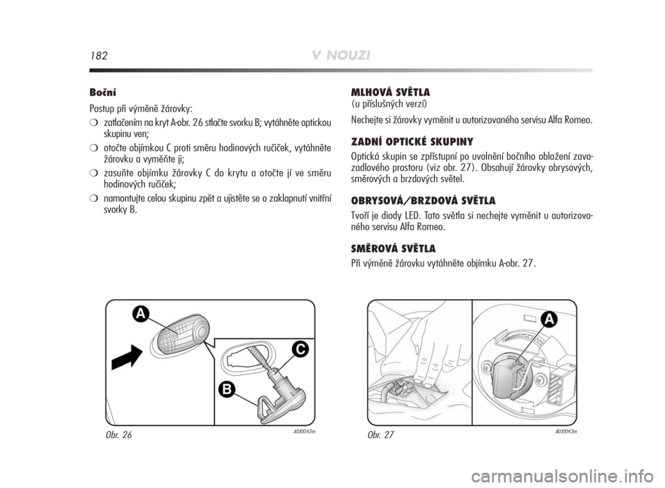 Alfa Romeo MiTo 2010  Návod k použití a údržbě (in Czech) 182V NOUZI
Boční
Postup při výměně žárovky:
❍zatlačením na kryt A-obr. 26 stlačte svorku B; vytáhněte optickou
skupinu ven;
❍otočte objímkou C proti směru hodinových ručiček, vy