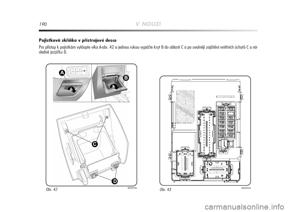 Alfa Romeo MiTo 2010  Návod k použití a údržbě (in Czech) 190V NOUZI
Pojistková skříňka v přístrojové desce
Pro přístup k pojistkám vyklopte víko A-obr. 42 a jednou rukou vypáčte kryt B do oblasti C a po uvolnějí zajištění vnitřních úchy