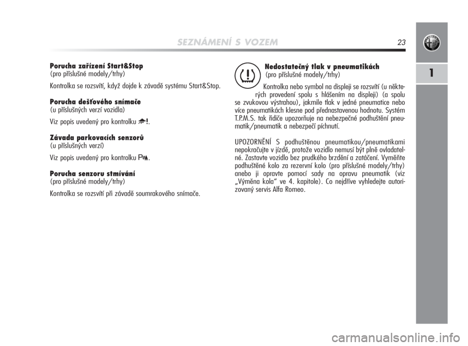 Alfa Romeo MiTo 2010  Návod k použití a údržbě (in Czech) SEZNÁMENÍ S VOZEM23
1
Nedostatečný tlak v pneumatikách 
(pro příslušné modely/trhy)
Kontrolka nebo symbol na displeji se rozsvítí (u někte-
rých provedení spolu s hlášením na displeji