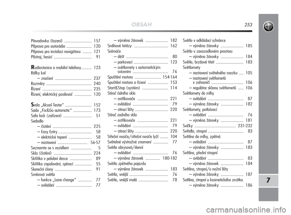 Alfa Romeo MiTo 2010  Návod k použití a údržbě (in Czech) OBSAH253
7
Převodovka (řazení) ........................ 157
Příprava pro autorádio ...................... 120
Příprava pro instalaci navigátoru  ........ 121
Přístroj, hasicí .............