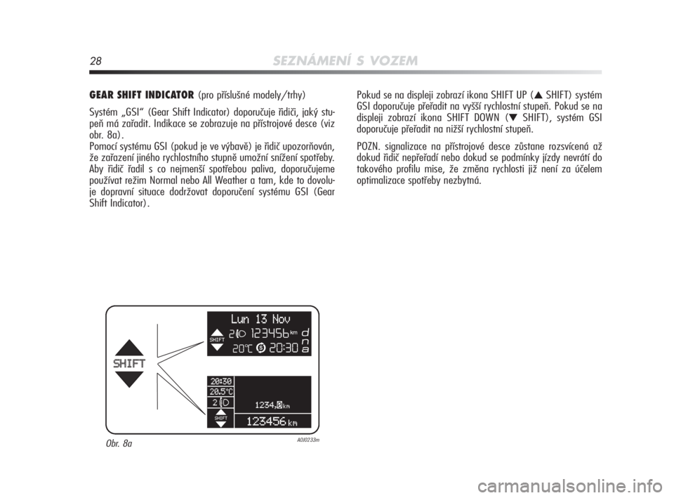 Alfa Romeo MiTo 2010  Návod k použití a údržbě (in Czech) 28SEZNÁMENÍ S VOZEM
GEAR SHIFT INDICATOR (pro příslušné modely/trhy)
Systém „GSI“ (Gear Shift Indicator) doporučuje řidiči, jaký stu-
peň má zařadit. Indikace se zobrazuje na příst