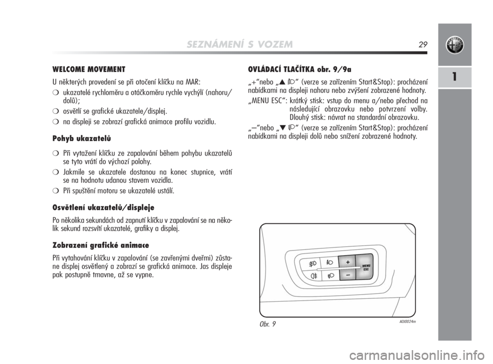 Alfa Romeo MiTo 2010  Návod k použití a údržbě (in Czech) SEZNÁMENÍ S VOZEM29
1
WELCOME MOVEMENT
U některých provedení se při otočení klíčku na MAR:
❍ukazatelé rychloměru a otáčkoměru rychle vychýlí (nahoru/
dolů);
❍osvětlí se grafick