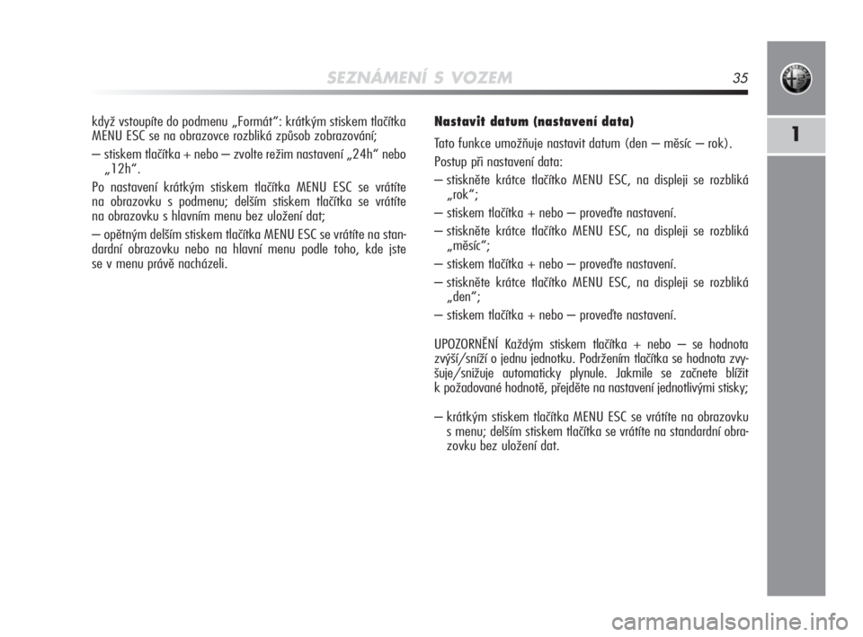 Alfa Romeo MiTo 2010  Návod k použití a údržbě (in Czech) SEZNÁMENÍ S VOZEM35
1
když vstoupíte do podmenu „Formát“: krátkým stiskem tlačítka
MENU ESC se na obrazovce rozbliká způsob zobrazování; 
– stiskem tlačítka + nebo – zvolte rež