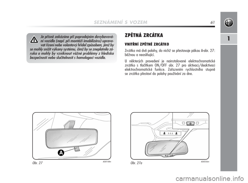 Alfa Romeo MiTo 2010  Návod k použití a údržbě (in Czech) SEZNÁMENÍ S VOZEM61
1ZPĚTNÁ ZRCÁTKA
VNITŘNÍ ZPĚTNÉ ZRCÁTKO
Zrcátko má dvě polohy, do nichž se přestavuje pákou A-obr. 27:
běžnou a neoslňující. 
U některých provedení je nainst
