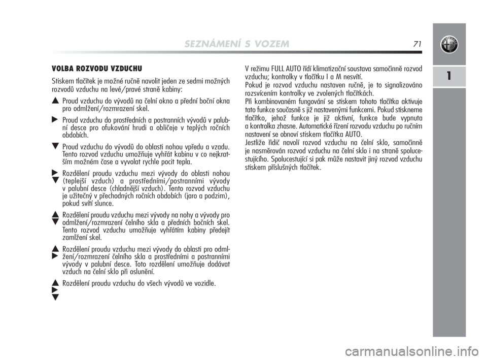 Alfa Romeo MiTo 2010  Návod k použití a údržbě (in Czech) SEZNÁMENÍ S VOZEM71
1
V režimu FULL AUTO řídí klimatizační soustava samočinně rozvod
vzduchu; kontrolky v tlačítku I a M nesvítí. 
Pokud je rozvod vzduchu nastaven ručně, je to signali