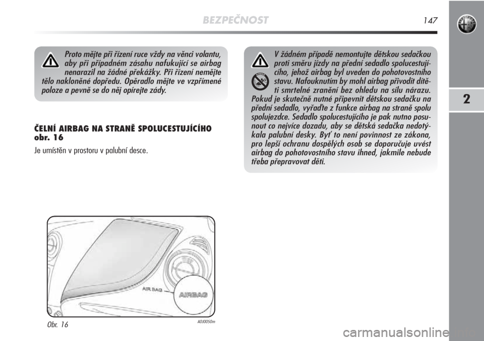 Alfa Romeo MiTo 2011 Návod k použití a údržbě (in Czech) BEZPEČNOST147
2
ČELNÍ AIRBAG NA STRANĚ SPOLUCESTUJÍCÍHO
obr. 16
Je umístěn v prostoru v palubní desce.
Proto mějte při řízení ruce vždy na věnci volantu,
aby při případném zásahu Alfa Romeo MiTo 2011 Návod k použití a údržbě (in Czech) BEZPEČNOST147
2
ČELNÍ AIRBAG NA STRANĚ SPOLUCESTUJÍCÍHO
obr. 16
Je umístěn v prostoru v palubní desce.
Proto mějte při řízení ruce vždy na věnci volantu,
aby při případném zásahu