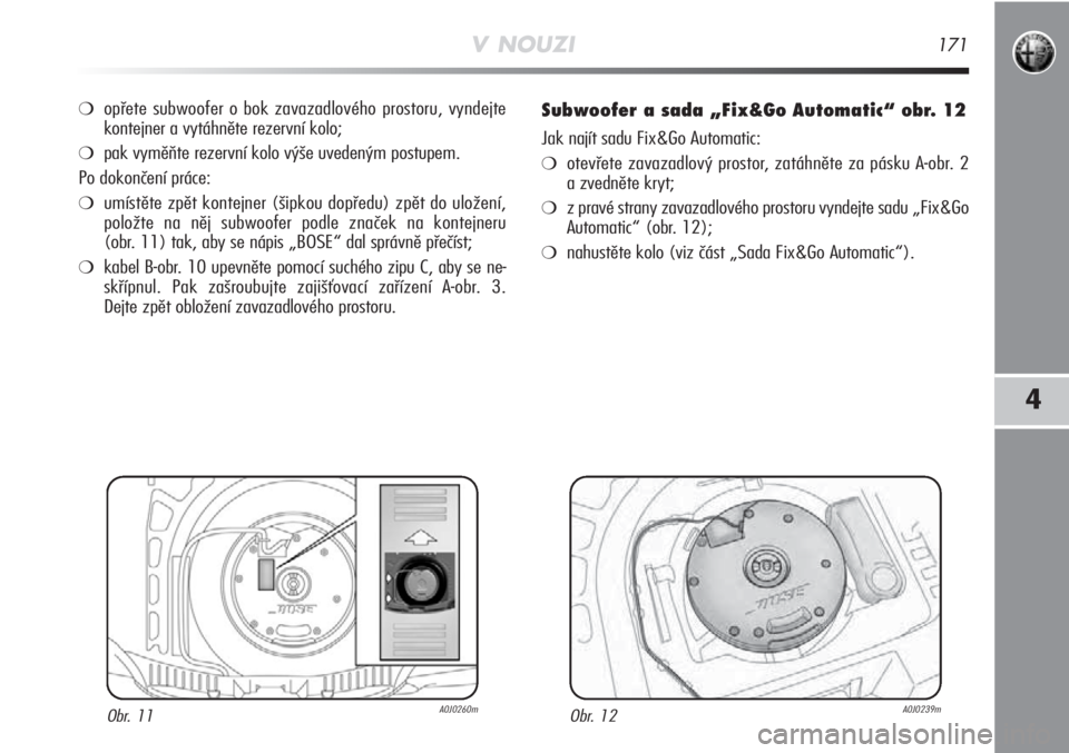 Alfa Romeo MiTo 2011 Návod k použití a údržbě (in Czech) V NOUZI171
4
❍opřete subwoofer o bok zavazadlového prostoru, vyndejte
kontejner a vytáhněte rezervní kolo;
❍pak vyměňte rezervní kolo výše uvedeným postupem.
Po dokončení práce:
❍u Alfa Romeo MiTo 2011 Návod k použití a údržbě (in Czech) V NOUZI171
4
❍opřete subwoofer o bok zavazadlového prostoru, vyndejte
kontejner a vytáhněte rezervní kolo;
❍pak vyměňte rezervní kolo výše uvedeným postupem.
Po dokončení práce:
❍u