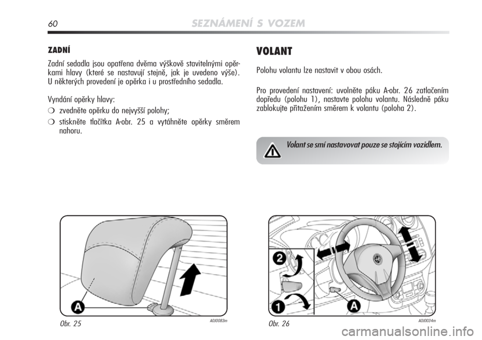Alfa Romeo MiTo 2011 Návod k použití a údržbě (in Czech) 60SEZNÁMENÍ S VOZEM
ZADNÍ
Zadní sedadla jsou opatřena dvěma výškově stavitelný\Ťmi opěr-
kami hlavy (které se nastavují stejně, jak je uvedeno výš\Ťe).
U některých provedení je o Alfa Romeo MiTo 2011 Návod k použití a údržbě (in Czech) 60SEZNÁMENÍ S VOZEM
ZADNÍ
Zadní sedadla jsou opatřena dvěma výškově stavitelný\Ťmi opěr-
kami hlavy (které se nastavují stejně, jak je uvedeno výš\Ťe).
U některých provedení je o