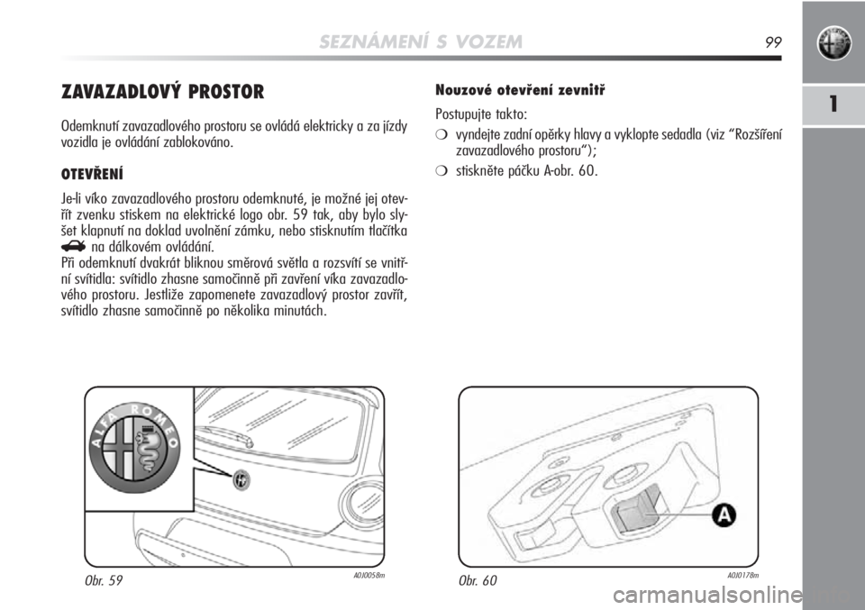 Alfa Romeo MiTo 2011  Návod k použití a údržbě (in Czech) SEZNÁMENÍ S VOZEM99
1ZAVAZADLOVÝ PROSTOR
Odemknutí zavazadlového prostoru se ovládá elektricky a za jízdy
vozidla je ovládání zablokováno.
OTEVŘENÍ 
Je-li víko zavazadlového prostoru o
