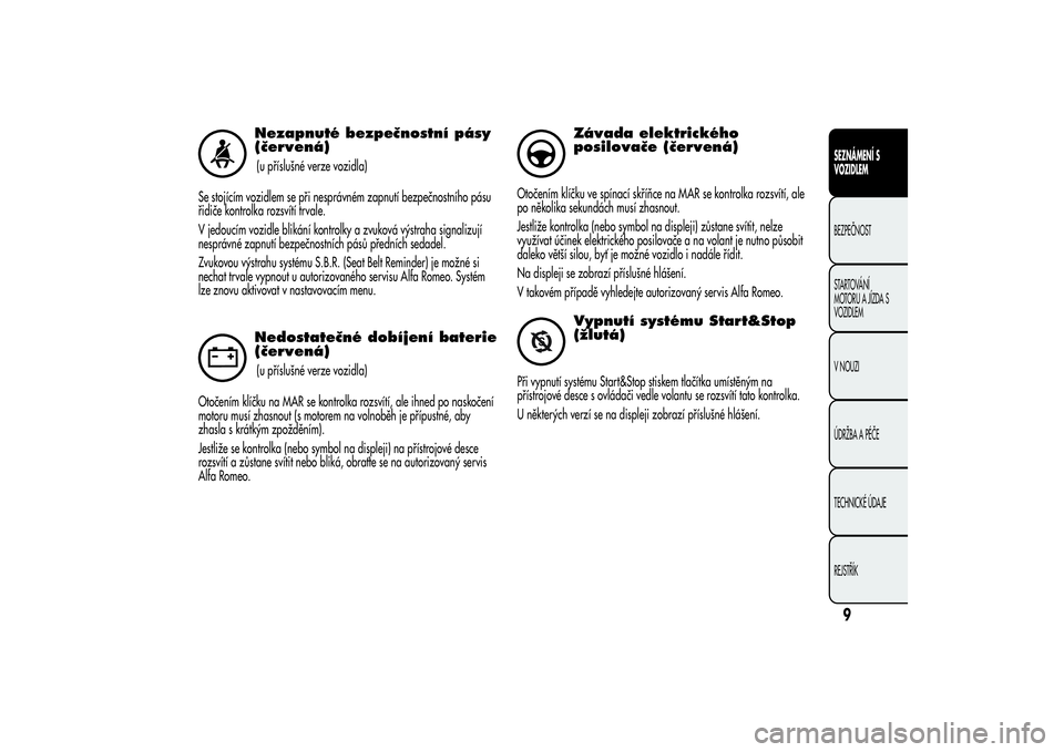 Alfa Romeo MiTo 2013  Návod k použití a údržbě (in Czech) Nezapnuté bezpečnostní pásy
(červená)(u příslušné verze vozidla)
Se stojícím vozidlem se při nesprávném zapnutí bezpečnostního pásu
řidiče kontrolka rozsvítí trvale.
V jedoucím