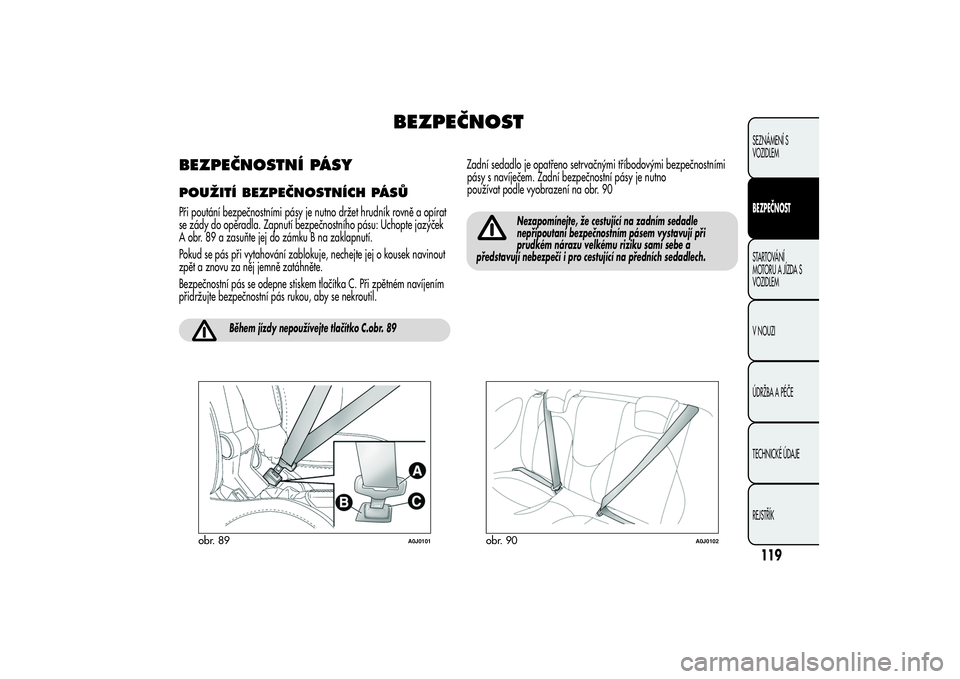 Alfa Romeo MiTo 2013  Návod k použití a údržbě (in Czech) BEZPEČNOST
BEZPEČNOSTNÍ PÁSYPOUŽITÍ BEZPEČNOSTNÍCH PÁSŮPři poutání bezpečnostními pásy je nutno držet hrudník rovně a opírat
se zády do opěradla. Zapnutí bezpečnostního pásu: