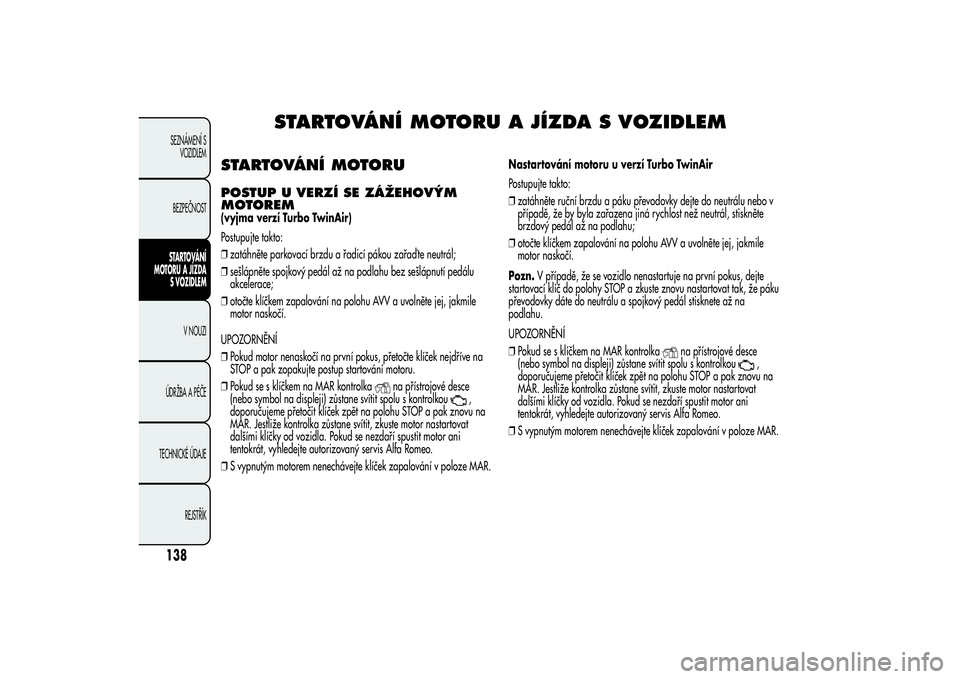 Alfa Romeo MiTo 2013 Návod k použití a údržbě (in Czech) STARTOVÁNÍ MOTORU A JÍZDA S VOZIDLEM
STARTOVÁNÍ MOTORUPOSTUP U VERZÍ SE ZÁŽEHOVÝM
MOTOREM(vyjma verzí Turbo TwinAir)
Postupujte takto:
❒zatáhněte parkovací brzdu a řadicí pákou zařa Alfa Romeo MiTo 2013 Návod k použití a údržbě (in Czech) STARTOVÁNÍ MOTORU A JÍZDA S VOZIDLEM
STARTOVÁNÍ MOTORUPOSTUP U VERZÍ SE ZÁŽEHOVÝM
MOTOREM(vyjma verzí Turbo TwinAir)
Postupujte takto:
❒zatáhněte parkovací brzdu a řadicí pákou zařa
