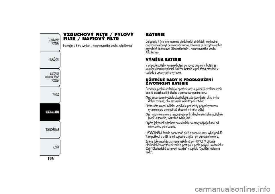 Alfa Romeo MiTo 2013  Návod k použití a údržbě (in Czech) VZDUCHOVÝ FILTR / PYLOVÝ
FILTR / NAFTOVÝ FILTRNechejte si filtry vyměnit u autorizovaného servisu Alfa Romeo.
BATERIEDo baterie F (viz informace na předchozích stránkách) není nutno
doplňov