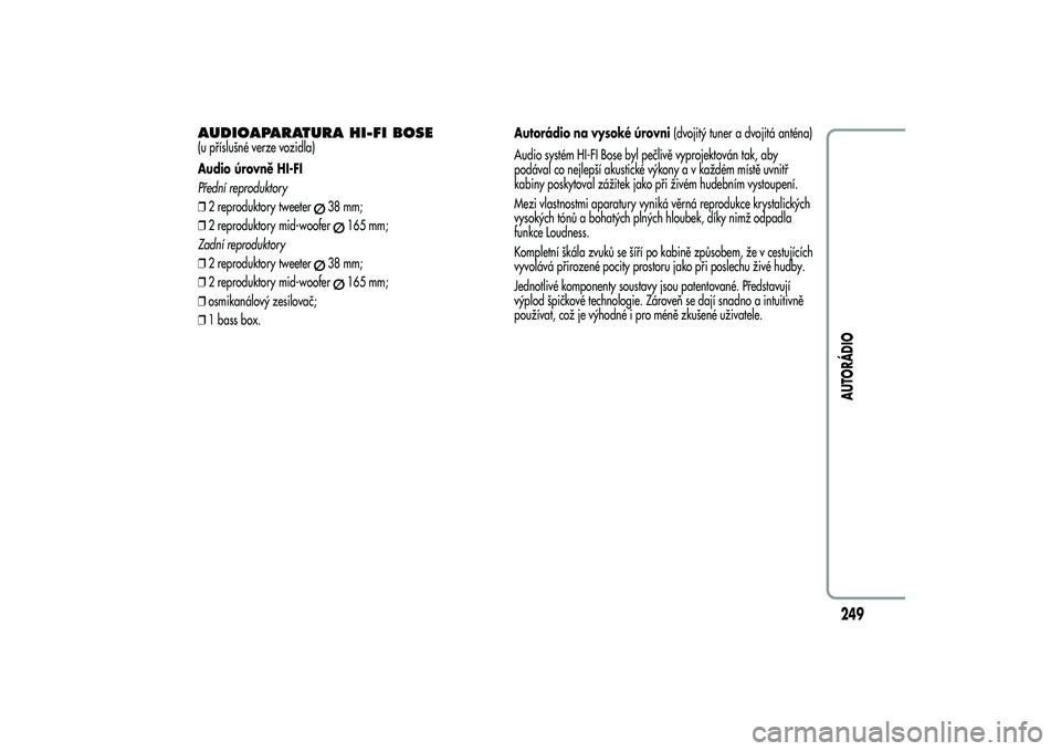 Alfa Romeo MiTo 2013 Návod k použití a údržbě (in Czech) AUDIOAPARATURA HI-FI BOSE(u příslušné verze vozidla)
Audio úrovně HI-FI
Přední reproduktory
❒2 reproduktory tweeter
38 mm;
❒2 reproduktory mid-woofer
165 mm;
Zadní reproduktory
❒2 repro Alfa Romeo MiTo 2013 Návod k použití a údržbě (in Czech) AUDIOAPARATURA HI-FI BOSE(u příslušné verze vozidla)
Audio úrovně HI-FI
Přední reproduktory
❒2 reproduktory tweeter
38 mm;
❒2 reproduktory mid-woofer
165 mm;
Zadní reproduktory
❒2 repro