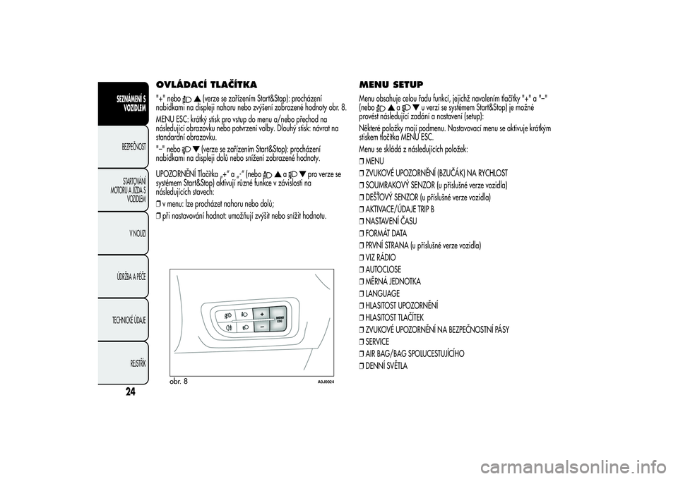 Alfa Romeo MiTo 2013  Návod k použití a údržbě (in Czech) OVLÁDACÍ TLAČÍTKA"+" nebo
(verze se zařízením Start&Stop): procházení
nabídkami na displeji nahoru nebo zvýšení zobrazené hodnoty obr. 8.
MENU ESC: krátký stisk pro vstup do me