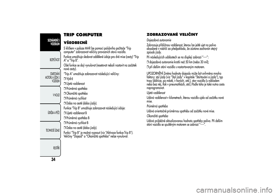 Alfa Romeo MiTo 2013  Návod k použití a údržbě (in Czech) TRIP COMPUTERVŠEOBECNĚS klíčkem v poloze MAR lze pomocí palubního počítače “Trip
computer” zobrazovat veličiny provozních stavů vozidla.
Funkce umožňuje sledovat odděleně údaje pr