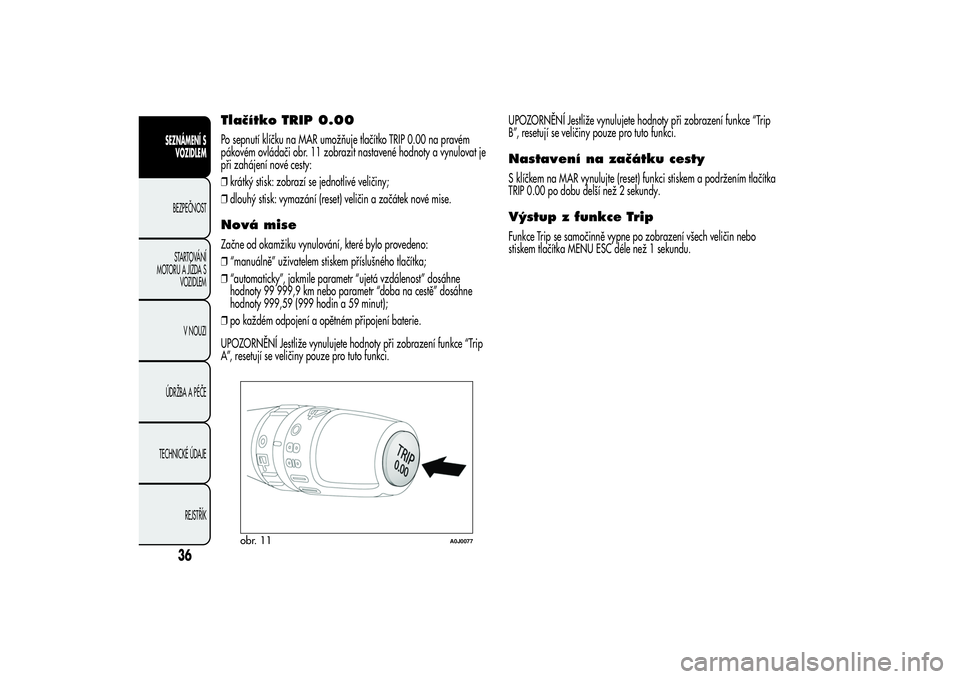 Alfa Romeo MiTo 2013  Návod k použití a údržbě (in Czech) Tlačítko TRIP 0.00Po sepnutí klíčku na MAR umožňuje tlačítko TRIP 0.00 na pravém
pákovém ovládači obr. 11 zobrazit nastavené hodnoty a vynulovat je
při zahájení nové cesty:
❒krát