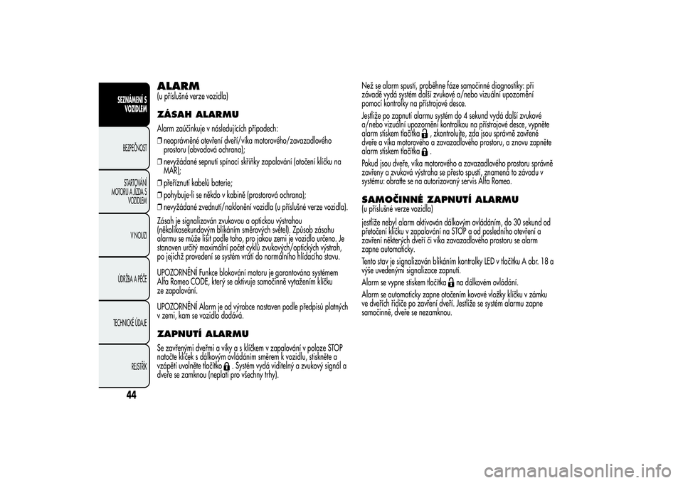 Alfa Romeo MiTo 2013  Návod k použití a údržbě (in Czech) ALARM(u příslušné verze vozidla)ZÁSAH ALARMUAlarm zaúčinkuje v následujících případech:
❒neoprávněné otevření dveří/víka motorového/zavazadlového
prostoru (obvodová ochrana);
