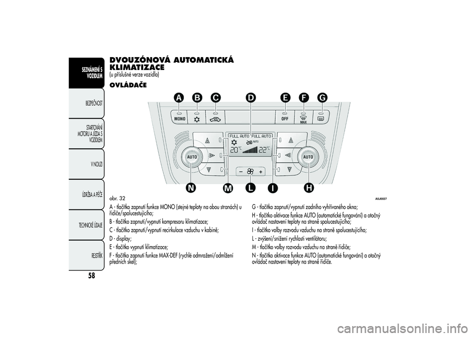 Alfa Romeo MiTo 2013 Návod k použití a údržbě (in Czech) DVOUZÓNOVÁ AUTOMATICKÁ
KLIMATIZACE(u příslušné verze vozidla)OVLÁDAČEA - tlačítko zapnutí funkce MONO (stejné teploty na obou stranách) u
řidiče/spolucestujícího;
B - tlačítko zapn Alfa Romeo MiTo 2013 Návod k použití a údržbě (in Czech) DVOUZÓNOVÁ AUTOMATICKÁ
KLIMATIZACE(u příslušné verze vozidla)OVLÁDAČEA - tlačítko zapnutí funkce MONO (stejné teploty na obou stranách) u
řidiče/spolucestujícího;
B - tlačítko zapn