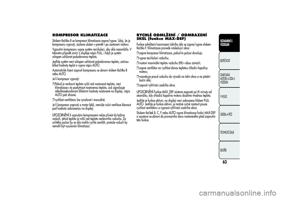 Alfa Romeo MiTo 2013 Návod k použití a údržbě (in Czech) KOMPRESOR KLIMATIZACEStiskem tlačítka B se kompresor klimatizace zapne/vypne. Údaj, že je
kompresoru vypnutý, zůstane uložen v paměti i po zastavení motoru.
Vypnutím kompresoru vypne systém Alfa Romeo MiTo 2013 Návod k použití a údržbě (in Czech) KOMPRESOR KLIMATIZACEStiskem tlačítka B se kompresor klimatizace zapne/vypne. Údaj, že je
kompresoru vypnutý, zůstane uložen v paměti i po zastavení motoru.
Vypnutím kompresoru vypne systém