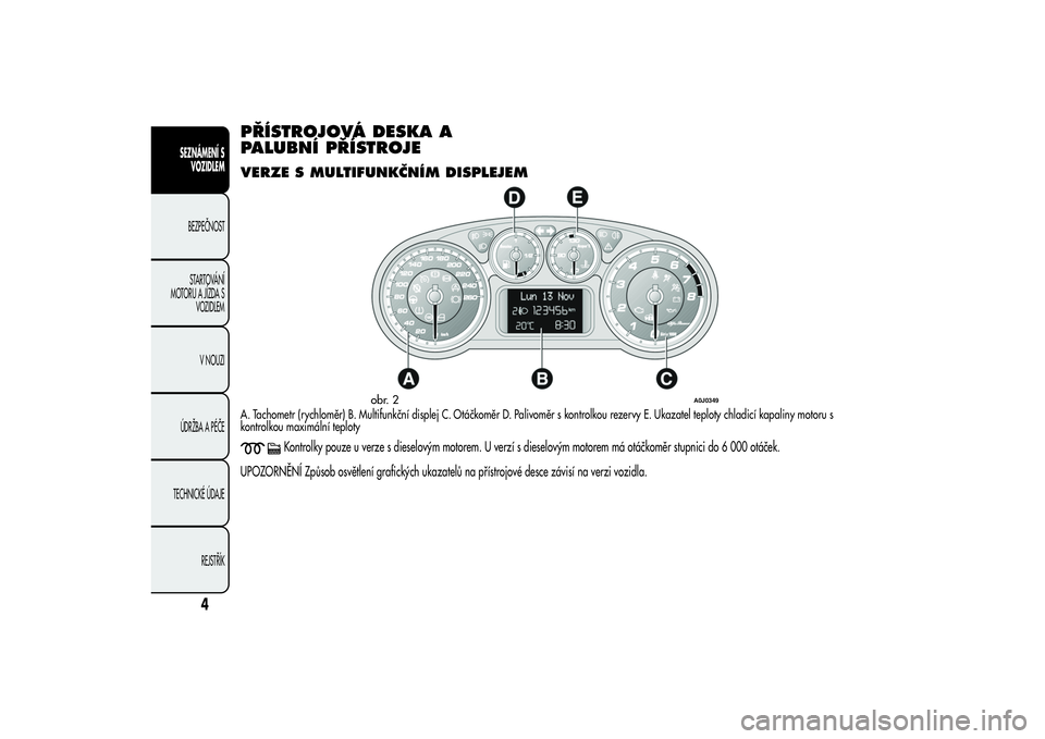 Alfa Romeo MiTo 2013  Návod k použití a údržbě (in Czech) PŘÍSTROJOVÁ DESKA A
PALUBNÍ PŘÍSTROJEVERZE S MULTIFUNKČNÍM DISPLEJEMA. Tachometr (rychloměr) B. Multifunkční displej C. Otáčkoměr D. Palivoměr s kontrolkou rezervy E. Ukazatel teploty c