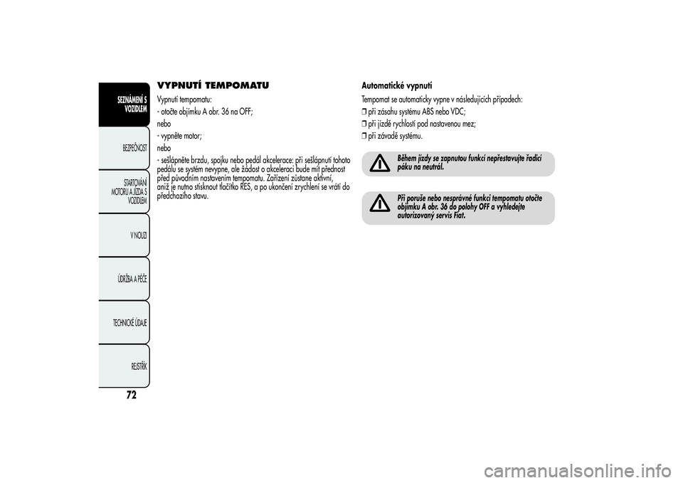Alfa Romeo MiTo 2013 Návod k použití a údržbě (in Czech) VYPNUTÍ TEMPOMATUVypnutí tempomatu:
- otočte objímku A obr. 36 na OFF;
nebo
- vypněte motor;
nebo
- sešlápněte brzdu, spojku nebo pedál akcelerace: při sešlápnutí tohoto
pedálu se systé Alfa Romeo MiTo 2013 Návod k použití a údržbě (in Czech) VYPNUTÍ TEMPOMATUVypnutí tempomatu:
- otočte objímku A obr. 36 na OFF;
nebo
- vypněte motor;
nebo
- sešlápněte brzdu, spojku nebo pedál akcelerace: při sešlápnutí tohoto
pedálu se systé
