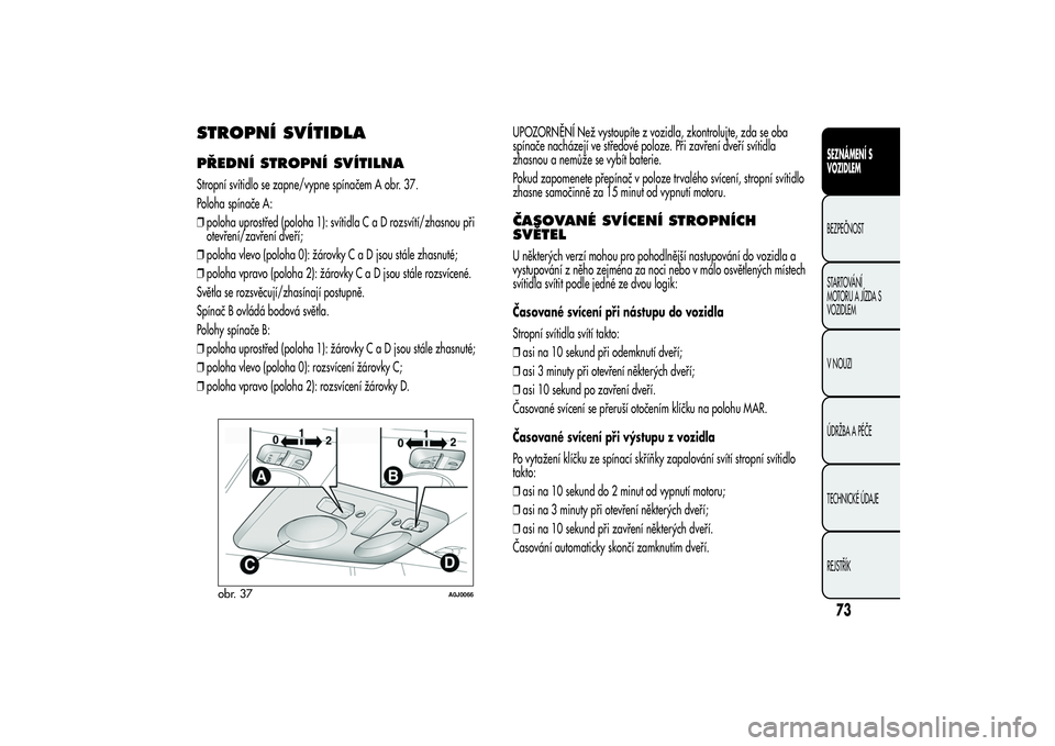 Alfa Romeo MiTo 2013 Návod k použití a údržbě (in Czech) STROPNÍ SVÍTIDLAPŘEDNÍ STROPNÍ SVÍTILNAStropní svítidlo se zapne/vypne spínačem A obr. 37.
Poloha spínače A:
❒poloha uprostřed (poloha 1): svítidlaCaDrozsvítí/zhasnou při
otevření Alfa Romeo MiTo 2013 Návod k použití a údržbě (in Czech) STROPNÍ SVÍTIDLAPŘEDNÍ STROPNÍ SVÍTILNAStropní svítidlo se zapne/vypne spínačem A obr. 37.
Poloha spínače A:
❒poloha uprostřed (poloha 1): svítidlaCaDrozsvítí/zhasnou při
otevření