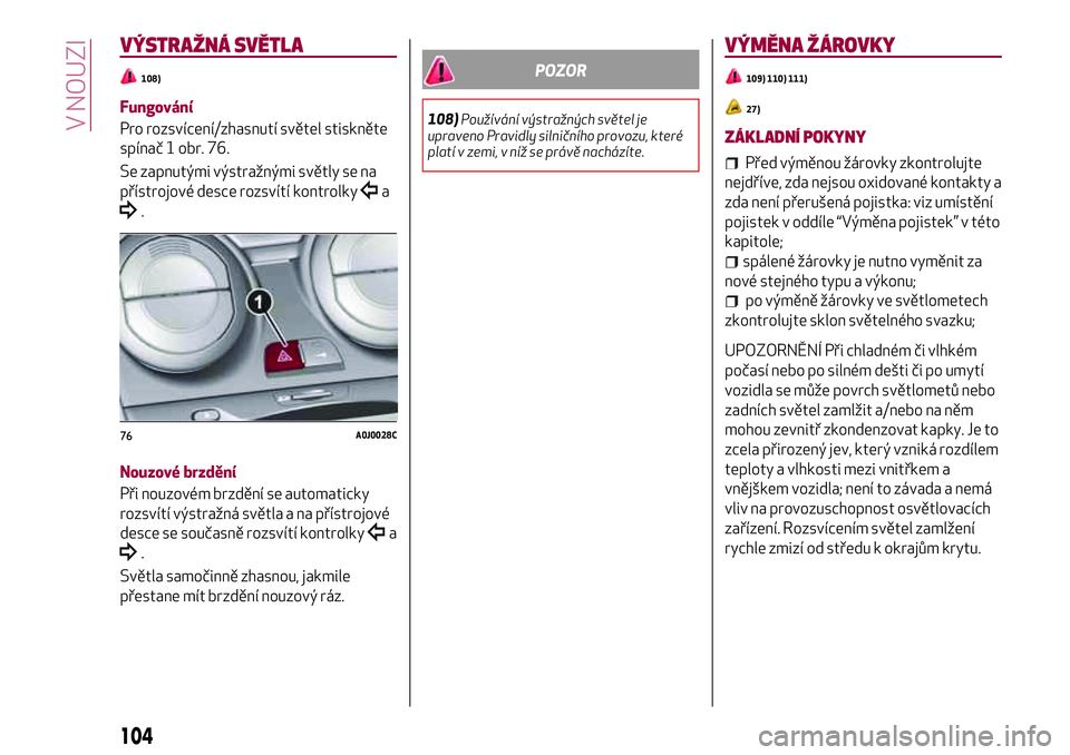 Alfa Romeo MiTo 2020 Návod k použití a údržbě (in Czech) VÝSTRAŽNÁ SVĚTLA
108)
Fungování
Pro rozsvícení/zhasnutí světel stiskněte
spínač 1 obr. 76.
Se zapnutými výstražnými světly se na
přístrojové desce rozsvítí kontrolky
a
.
Nouzov Alfa Romeo MiTo 2020 Návod k použití a údržbě (in Czech) VÝSTRAŽNÁ SVĚTLA
108)
Fungování
Pro rozsvícení/zhasnutí světel stiskněte
spínač 1 obr. 76.
Se zapnutými výstražnými světly se na
přístrojové desce rozsvítí kontrolky
a
.
Nouzov