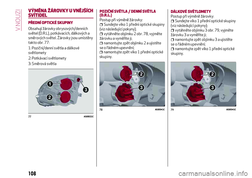 Alfa Romeo MiTo 2021  Návod k použití a údržbě (in Czech) VÝMĚNA ŽÁROVKY U VNĚJŠÍCH
SVÍTIDEL
PŘEDNÍ OPTICKÉ SKUPINY
Obsahují žárovky obrysových/denních
světel (D.R.L), potkávacích, dálkových a
směrových světel. Žárovky jsou umístě