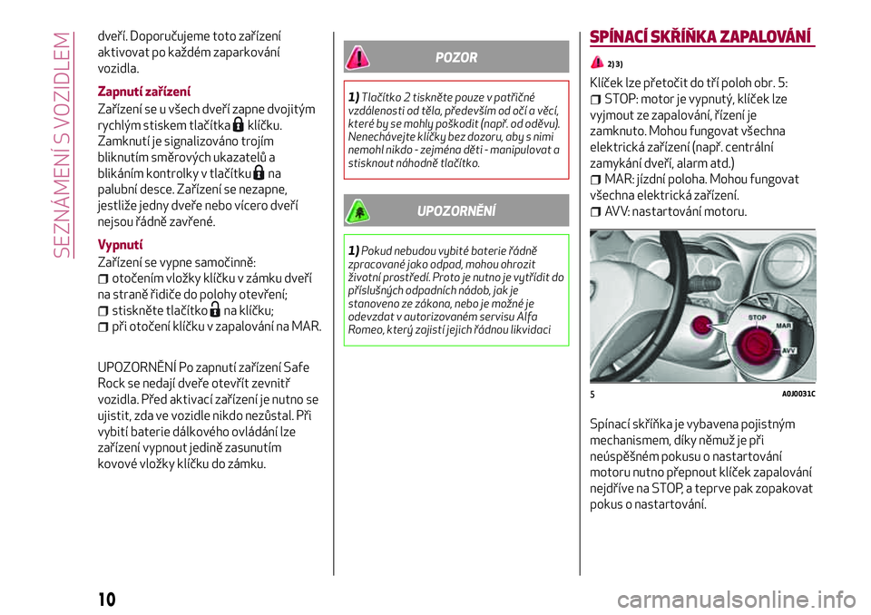 Alfa Romeo MiTo 2020  Návod k použití a údržbě (in Czech) dveří. Doporučujeme toto zařízení
aktivovat po každém zaparkování
vozidla.
Zapnutí zařízení
Zařízení se u všech dveří zapne dvojitým
rychlým stiskem tlačítka
klíčku.
Zamknut�