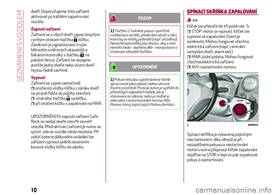 Alfa Romeo MiTo 2020 Návod k použití a údržbě (in Czech) dveří. Doporučujeme toto zařízení
aktivovat po každém zaparkování
vozidla.
Zapnutí zařízení
Zařízení se u všech dveří zapne dvojitým
rychlým stiskem tlačítka
klíčku.
Zamknut Alfa Romeo MiTo 2020 Návod k použití a údržbě (in Czech) dveří. Doporučujeme toto zařízení
aktivovat po každém zaparkování
vozidla.
Zapnutí zařízení
Zařízení se u všech dveří zapne dvojitým
rychlým stiskem tlačítka
klíčku.
Zamknut