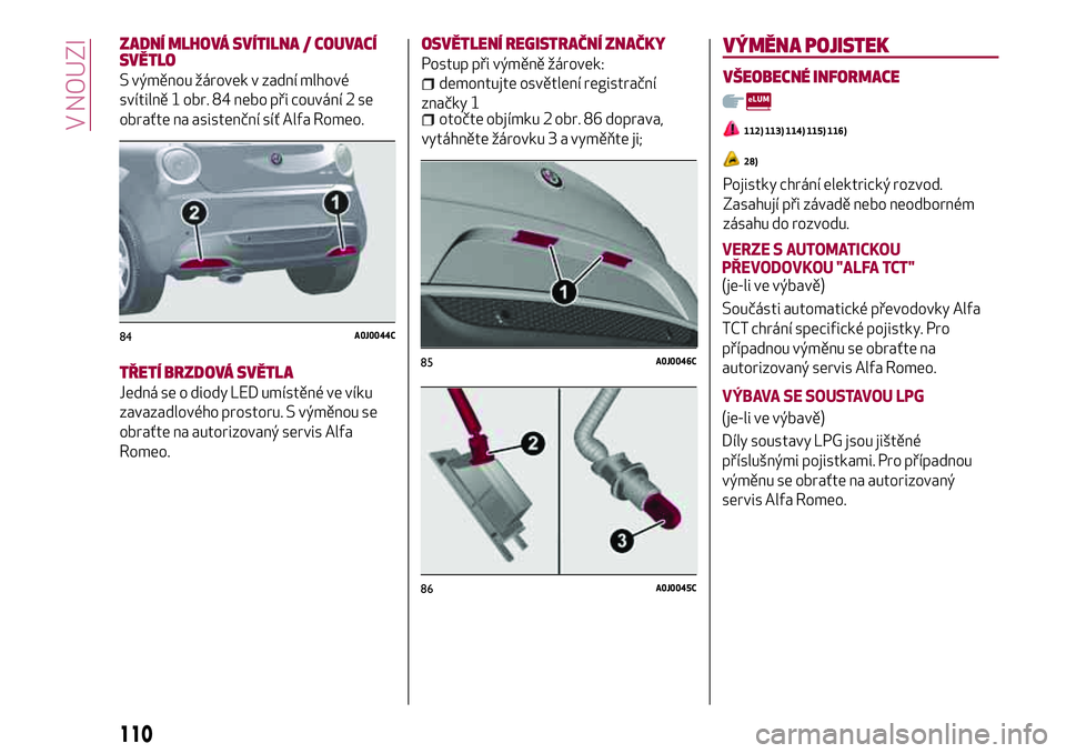 Alfa Romeo MiTo 2021  Návod k použití a údržbě (in Czech) ZADNÍ MLHOVÁ SVÍTILNA / COUVACÍ
SVĚTLO
S výměnou žárovek v zadní mlhové
svítilně 1 obr. 84 nebo při couvání 2 se
obraťte na asistenční síť Alfa Romeo.
TŘETÍ BRZDOVÁ SVĚTLA
Jed