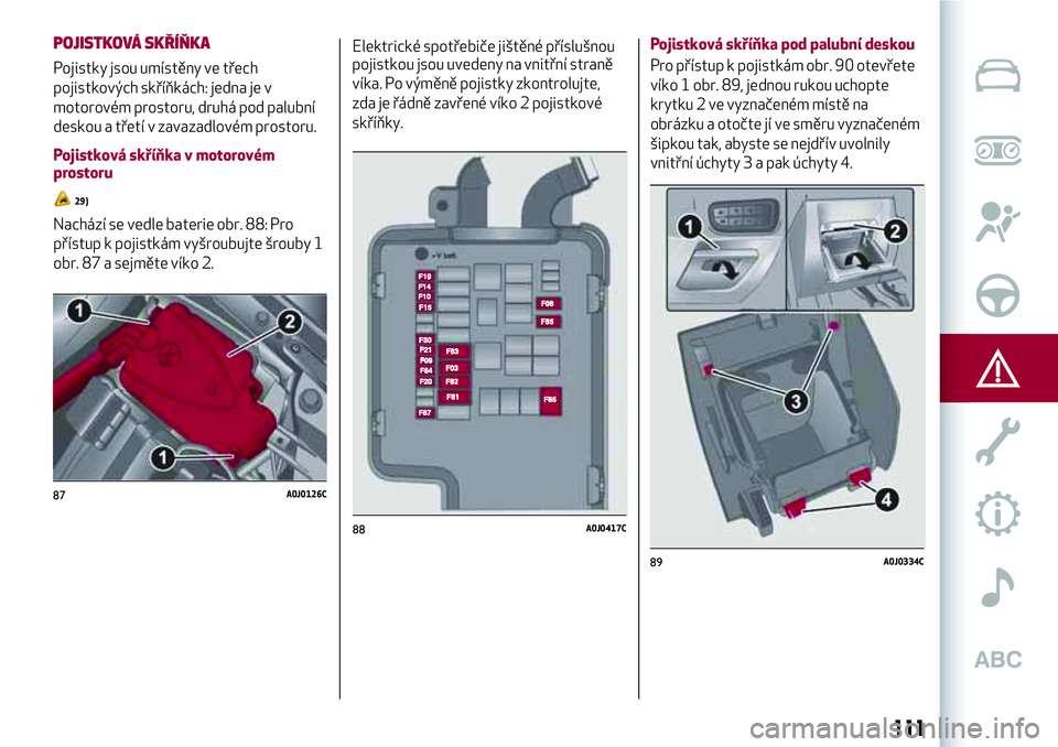Alfa Romeo MiTo 2021 Návod k použití a údržbě (in Czech) Elektrické spotřebiče jištěné příslušnou
pojistkou jsou uvedeny na vnitřní straně
víka. Po výměně pojistky zkontrolujte,
zda je řádně zavřené víko 2 pojistkové
skříňky.Pojist Alfa Romeo MiTo 2021 Návod k použití a údržbě (in Czech) Elektrické spotřebiče jištěné příslušnou
pojistkou jsou uvedeny na vnitřní straně
víka. Po výměně pojistky zkontrolujte,
zda je řádně zavřené víko 2 pojistkové
skříňky.Pojist