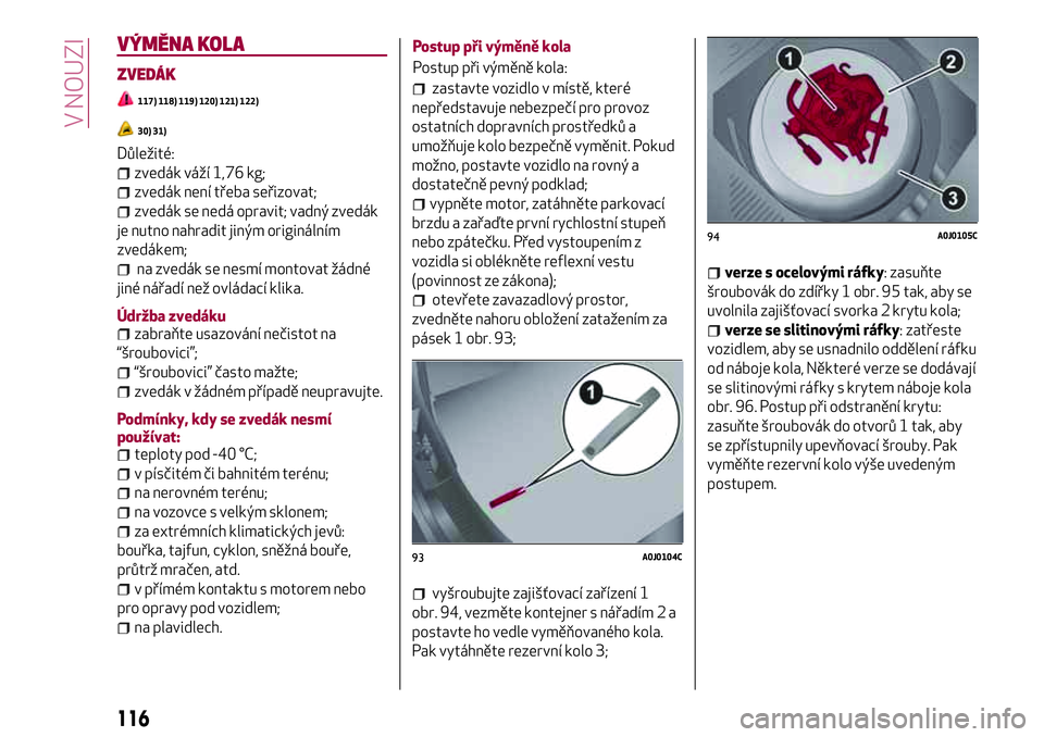 Alfa Romeo MiTo 2021  Návod k použití a údržbě (in Czech) VÝMĚNA KOLA
ZVEDÁK
117) 118) 119) 120) 121) 122)
30) 31)
Důležité:
zvedák váží 1,76 kg;
zvedák není třeba seřizovat;
zvedák se nedá opravit; vadný zvedák
je nutno nahradit jiným ori
