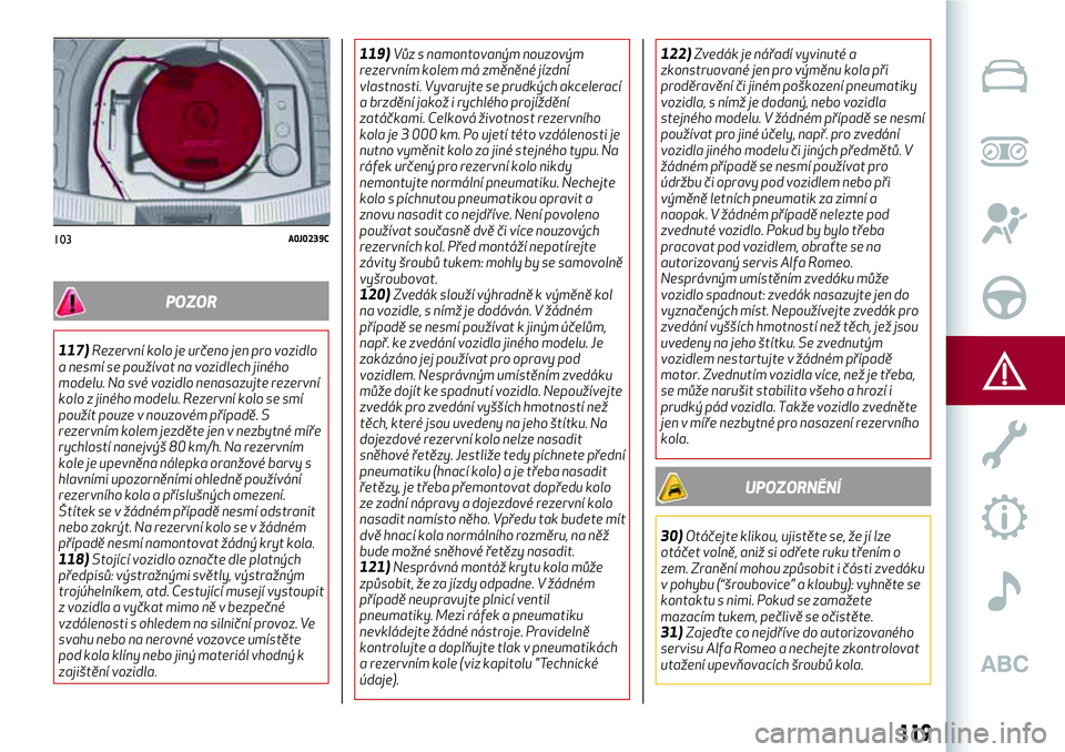 Alfa Romeo MiTo 2020 Návod k použití a údržbě (in Czech) POZOR
117)Rezervní kolo je určeno jen pro vozidlo
a nesmí se používat na vozidlech jiného
modelu. Na své vozidlo nenasazujte rezervní
kolo z jiného modelu. Rezervní kolo se smí
použít pou Alfa Romeo MiTo 2020 Návod k použití a údržbě (in Czech) POZOR
117)Rezervní kolo je určeno jen pro vozidlo
a nesmí se používat na vozidlech jiného
modelu. Na své vozidlo nenasazujte rezervní
kolo z jiného modelu. Rezervní kolo se smí
použít pou