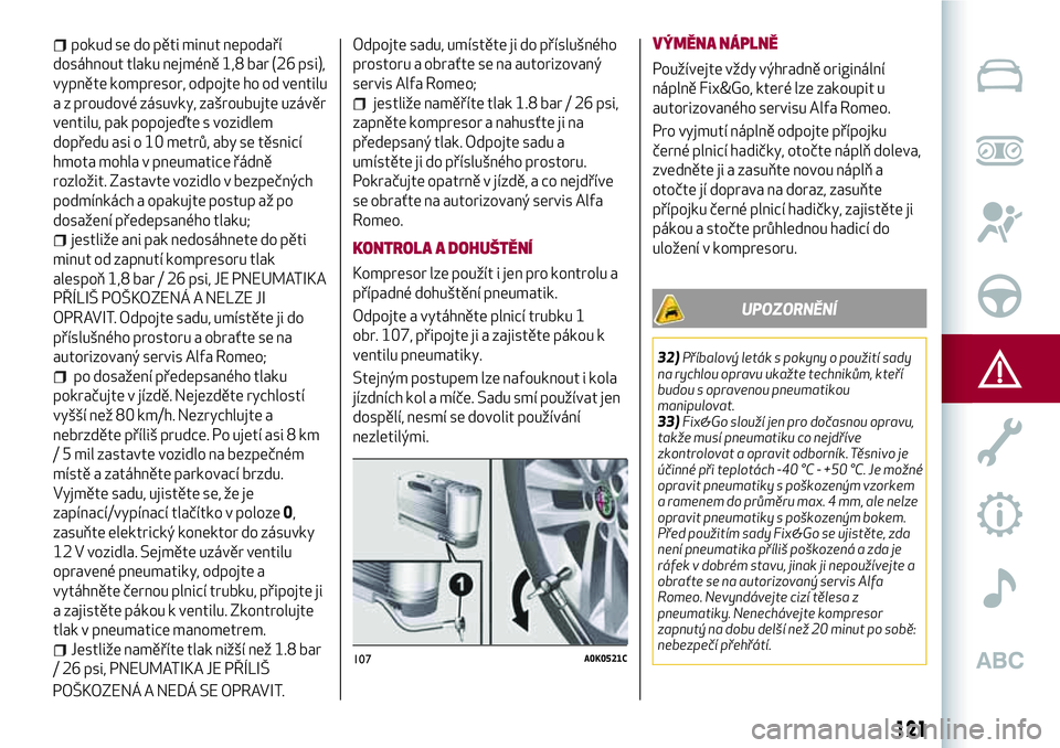 Alfa Romeo MiTo 2020 Návod k použití a údržbě (in Czech) pokud se do pěti minut nepodaří
dosáhnout tlaku nejméně 1,8 bar (26 psi),
vypněte kompresor, odpojte ho od ventilu
a z proudové zásuvky, zašroubujte uzávěr
ventilu, pak popojeďte s vozidl Alfa Romeo MiTo 2020 Návod k použití a údržbě (in Czech) pokud se do pěti minut nepodaří
dosáhnout tlaku nejméně 1,8 bar (26 psi),
vypněte kompresor, odpojte ho od ventilu
a z proudové zásuvky, zašroubujte uzávěr
ventilu, pak popojeďte s vozidl