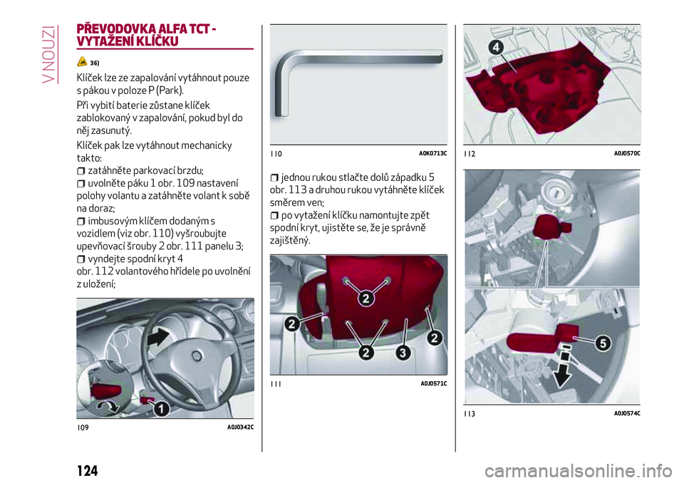 Alfa Romeo MiTo 2020 Návod k použití a údržbě (in Czech) PŘEVODOVKA ALFA TCT -
VYTAŽENÍ KLÍČKU
36)
Klíček lze ze zapalování vytáhnout pouze
s pákou v poloze P (Park).
Při vybití baterie zůstane klíček
zablokovaný v zapalování, pokud byl d Alfa Romeo MiTo 2020 Návod k použití a údržbě (in Czech) PŘEVODOVKA ALFA TCT -
VYTAŽENÍ KLÍČKU
36)
Klíček lze ze zapalování vytáhnout pouze
s pákou v poloze P (Park).
Při vybití baterie zůstane klíček
zablokovaný v zapalování, pokud byl d