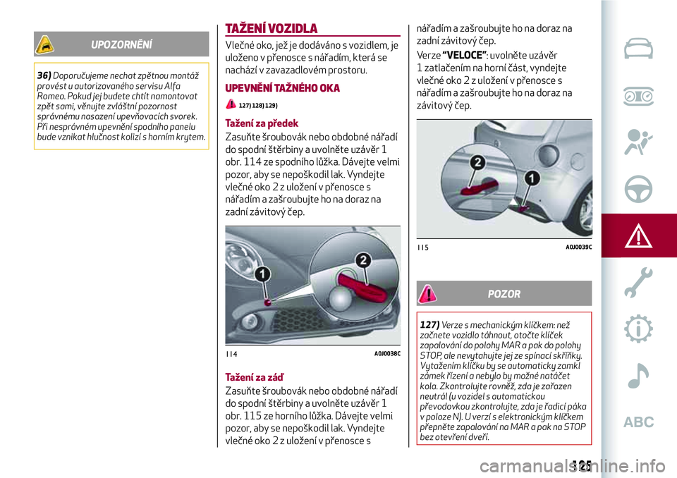 Alfa Romeo MiTo 2020 Návod k použití a údržbě (in Czech) UPOZORNĚNÍ
36)Doporučujeme nechat zpětnou montáž
provést u autorizovaného servisu Alfa
Romeo. Pokud jej budete chtít namontovat
zpět sami, věnujte zvláštní pozornost
správnému nasazen Alfa Romeo MiTo 2020 Návod k použití a údržbě (in Czech) UPOZORNĚNÍ
36)Doporučujeme nechat zpětnou montáž
provést u autorizovaného servisu Alfa
Romeo. Pokud jej budete chtít namontovat
zpět sami, věnujte zvláštní pozornost
správnému nasazen