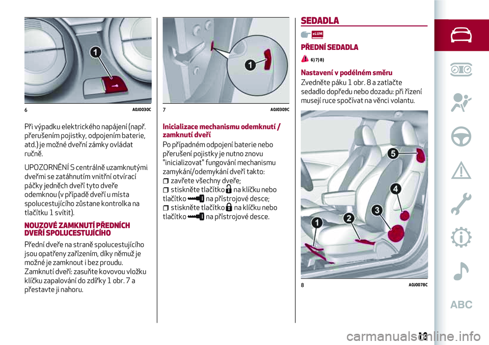 Alfa Romeo MiTo 2020  Návod k použití a údržbě (in Czech) Při výpadku elektrického napájení (např.
přerušením pojistky, odpojením baterie,
atd.) je možné dveřní zámky ovládat
ručně.
UPOZORNĚNÍ S centrálně uzamknutými
dveřmi se zatáhn