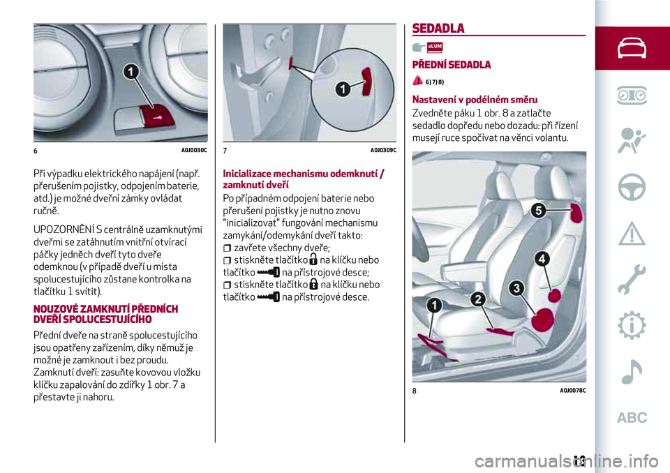 Alfa Romeo MiTo 2020 Návod k použití a údržbě (in Czech) Při výpadku elektrického napájení (např.
přerušením pojistky, odpojením baterie,
atd.) je možné dveřní zámky ovládat
ručně.
UPOZORNĚNÍ S centrálně uzamknutými
dveřmi se zatáhn Alfa Romeo MiTo 2020 Návod k použití a údržbě (in Czech) Při výpadku elektrického napájení (např.
přerušením pojistky, odpojením baterie,
atd.) je možné dveřní zámky ovládat
ručně.
UPOZORNĚNÍ S centrálně uzamknutými
dveřmi se zatáhn