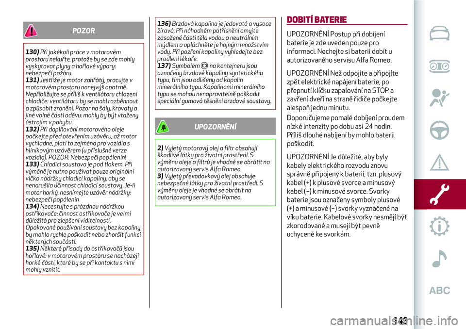 Alfa Romeo MiTo 2021  Návod k použití a údržbě (in Czech) POZOR
130)Při jakékoli práce v motorovém
prostoru nekuřte, protože by se zde mohly
vyskytovat plyny a hořlavé výpary:
nebezpečí požáru.
131)Jestliže je motor zahřátý, pracujte v
motor