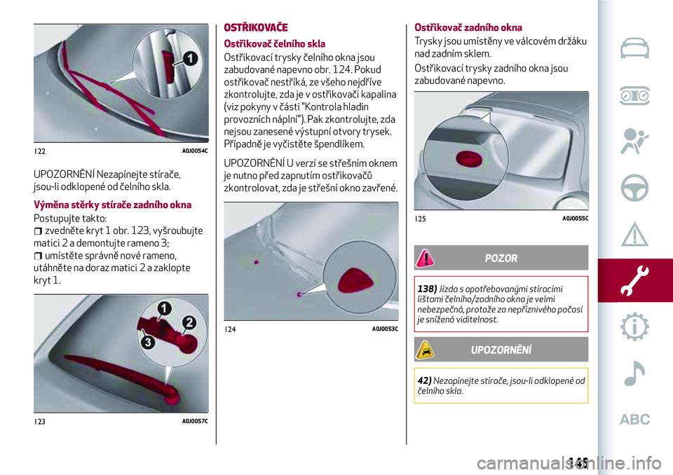 Alfa Romeo MiTo 2021 Návod k použití a údržbě (in Czech) UPOZORNĚNÍ Nezapínejte stírače,
jsou-li odklopené od čelního skla.
Výměna stěrky stírače zadního okna
Postupujte takto:
zvedněte kryt 1 obr. 123, vyšroubujte
matici 2 a demontujte rame Alfa Romeo MiTo 2021 Návod k použití a údržbě (in Czech) UPOZORNĚNÍ Nezapínejte stírače,
jsou-li odklopené od čelního skla.
Výměna stěrky stírače zadního okna
Postupujte takto:
zvedněte kryt 1 obr. 123, vyšroubujte
matici 2 a demontujte rame