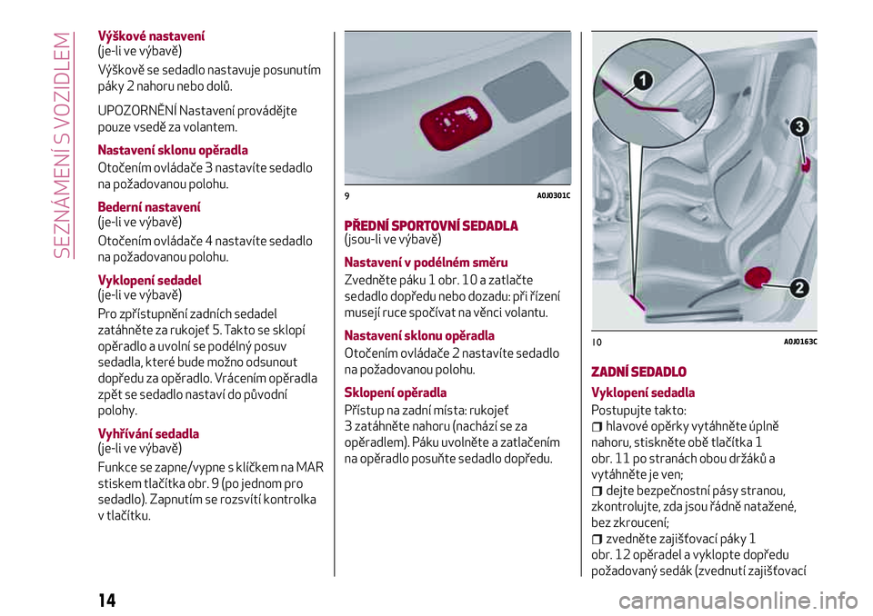 Alfa Romeo MiTo 2020  Návod k použití a údržbě (in Czech) Výškové nastavení
(je-li ve výbavě)
Výškově se sedadlo nastavuje posunutím
páky 2 nahoru nebo dolů.
UPOZORNĚNÍ Nastavení provádějte
pouze vsedě za volantem.
Nastavení sklonu opěrad