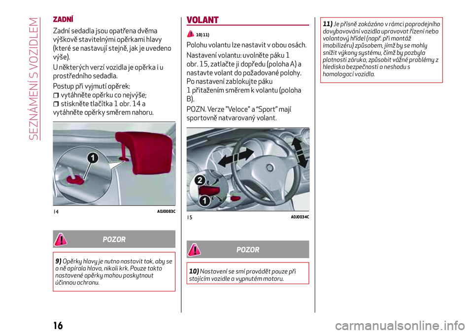 Alfa Romeo MiTo 2021 Návod k použití a údržbě (in Czech) ZADNÍ
Zadní sedadla jsou opatřena dvěma
výškově stavitelnými opěrkami hlavy
(které se nastavují stejně, jak je uvedeno
výše).
U některých verzí vozidla je opěrka i u
prostředního s Alfa Romeo MiTo 2021 Návod k použití a údržbě (in Czech) ZADNÍ
Zadní sedadla jsou opatřena dvěma
výškově stavitelnými opěrkami hlavy
(které se nastavují stejně, jak je uvedeno
výše).
U některých verzí vozidla je opěrka i u
prostředního s