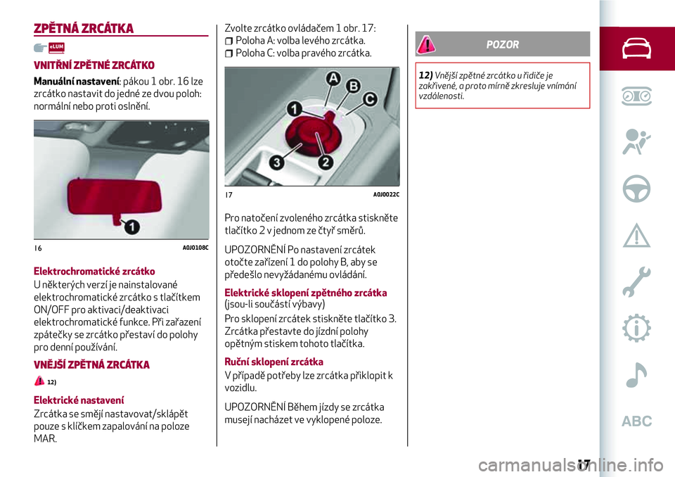 Alfa Romeo MiTo 2019  Návod k použití a údržbě (in Czech) ZPĚTNÁ ZRCÁTKA
VNITŘNÍ ZPĚTNÉ ZRCÁTKO
Manuální nastavení: pákou 1 obr. 16 lze
zrcátko nastavit do jedné ze dvou poloh:
normální nebo proti oslnění.
Elektrochromatické zrcátko
U ně