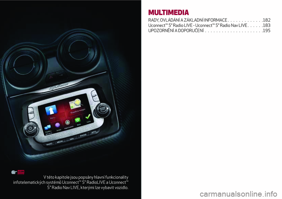 Alfa Romeo MiTo 2021  Návod k použití a údržbě (in Czech) V této kapitole jsou popsány hlavní funkcionality
infotelematických systémů Uconnect™ 5" RadioLIVE a Uconnect™
5" Radio Nav LIVE, kterými lze vybavit vozidlo.
MULTIMEDIA
RADY, OVLÁ